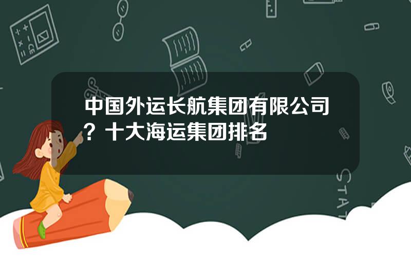 中国外运长航集团有限公司？十大海运集团排名