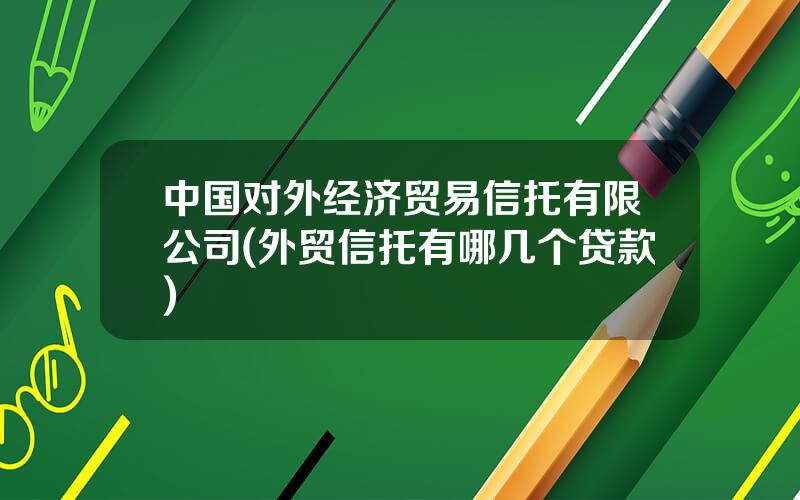 中国对外经济贸易信托有限公司(外贸信托有哪几个贷款)