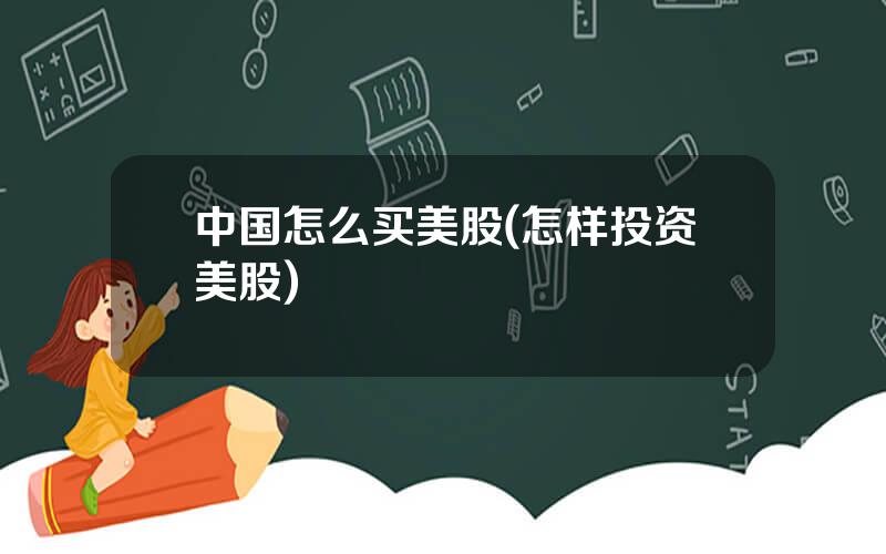 中国怎么买美股(怎样投资美股)