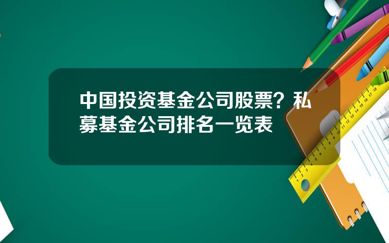 中国投资基金公司股票？私募基金公司排名一览表