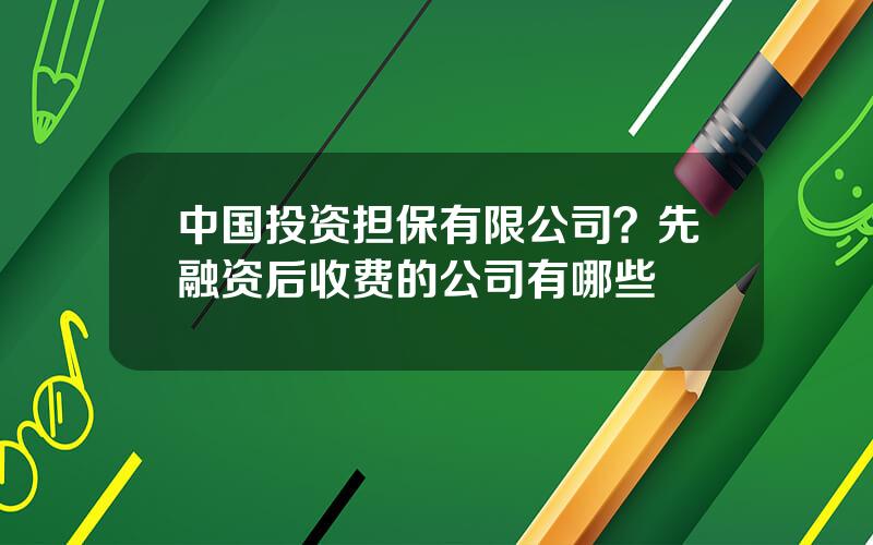 中国投资担保有限公司？先融资后收费的公司有哪些