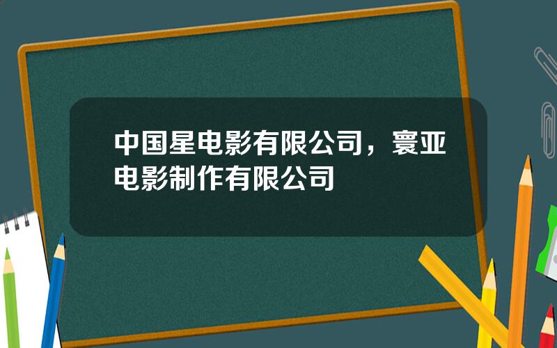 中国星电影有限公司，寰亚电影制作有限公司