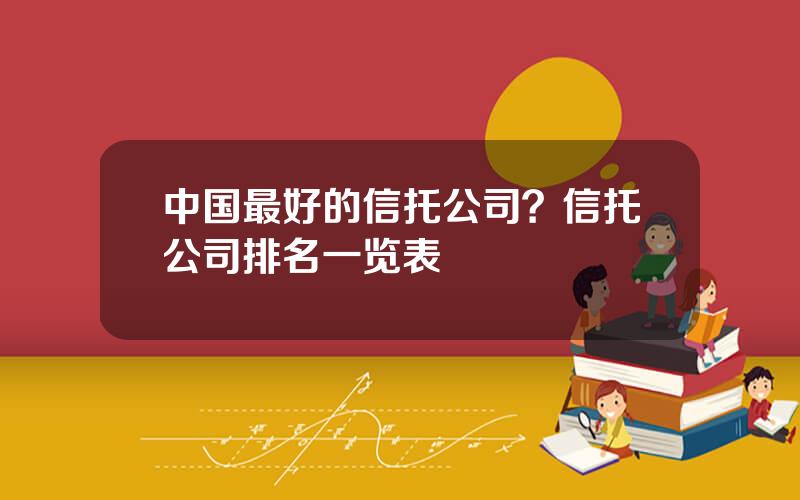 中国最好的信托公司？信托公司排名一览表