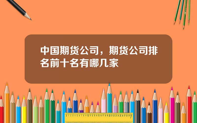中国期货公司，期货公司排名前十名有哪几家