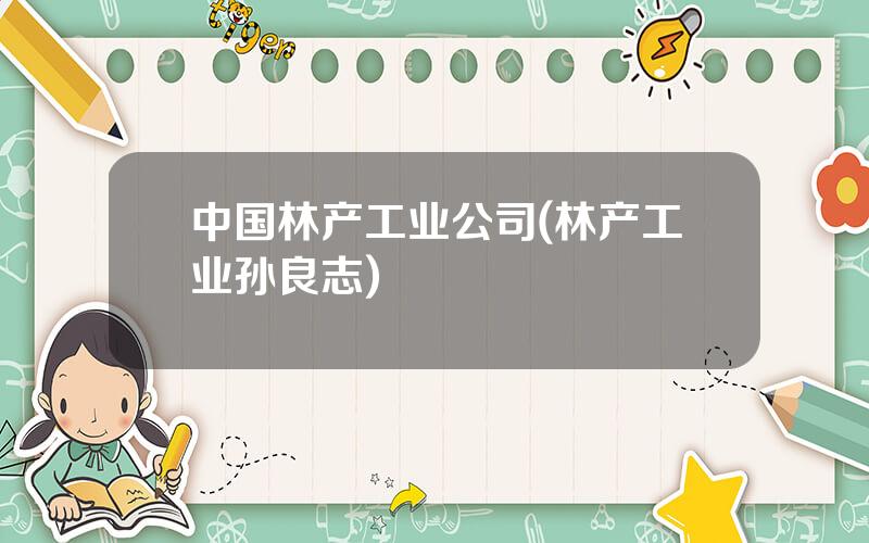 中国林产工业公司(林产工业孙良志)