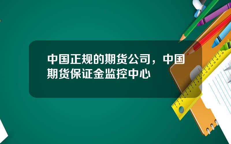 中国正规的期货公司，中国期货保证金监控中心