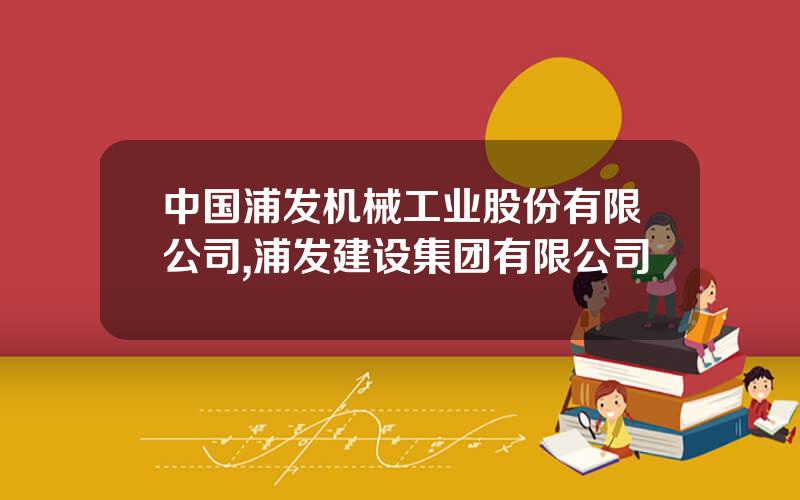 中国浦发机械工业股份有限公司,浦发建设集团有限公司