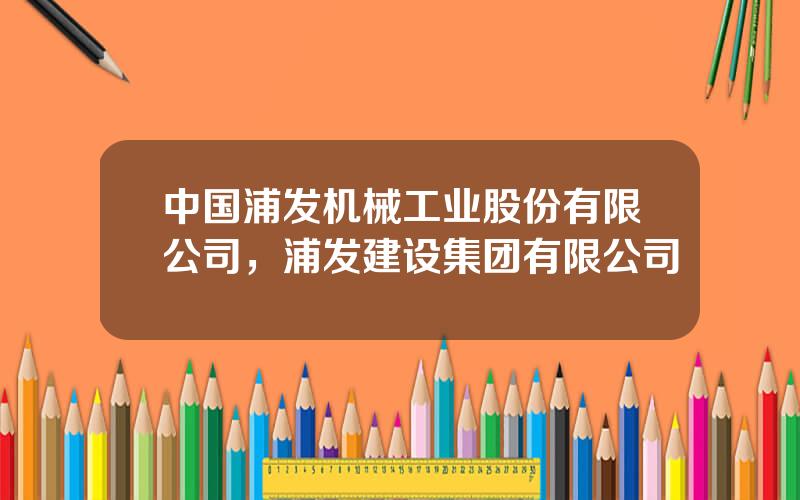 中国浦发机械工业股份有限公司，浦发建设集团有限公司