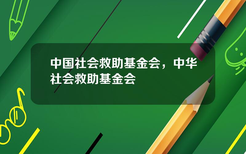 中国社会救助基金会，中华社会救助基金会