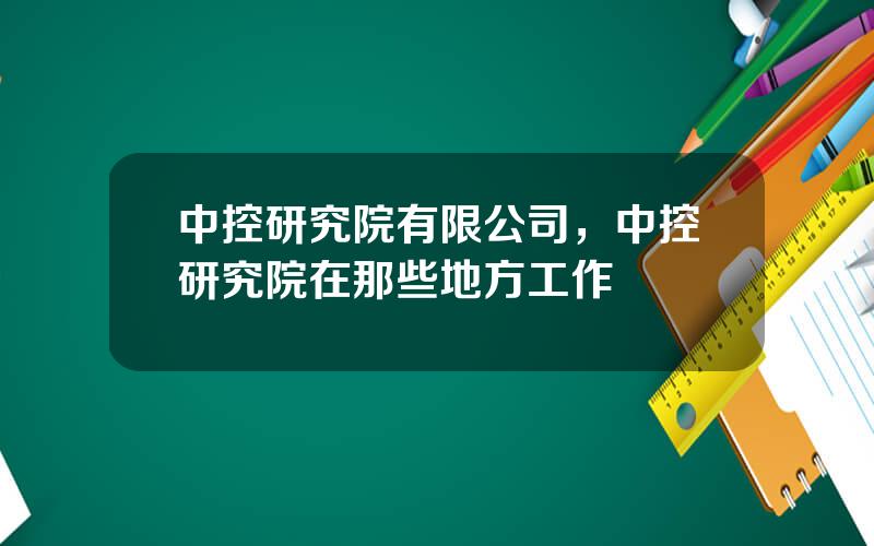 中控研究院有限公司，中控研究院在那些地方工作