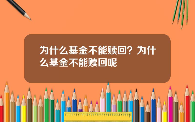 为什么基金不能赎回？为什么基金不能赎回呢