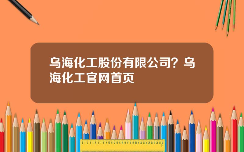乌海化工股份有限公司？乌海化工官网首页