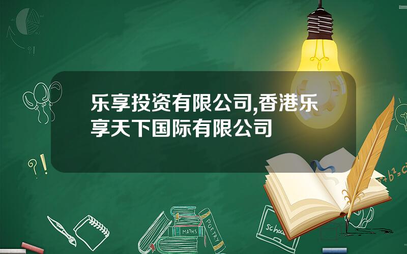 乐享投资有限公司,香港乐享天下国际有限公司