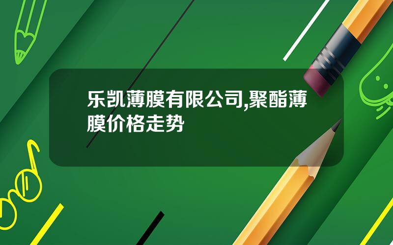 乐凯薄膜有限公司,聚酯薄膜价格走势