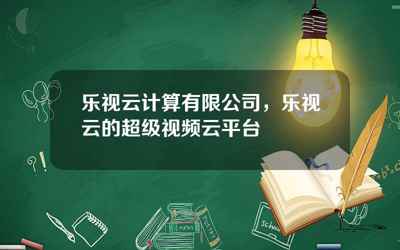 乐视云计算有限公司，乐视云的超级视频云平台