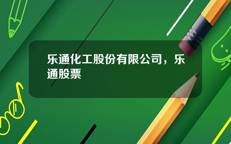 乐通化工股份有限公司，乐通股票