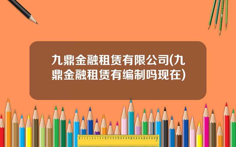 九鼎金融租赁有限公司(九鼎金融租赁有编制吗现在)
