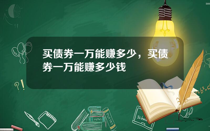 买债券一万能赚多少，买债券一万能赚多少钱