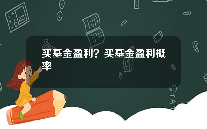 买基金盈利？买基金盈利概率