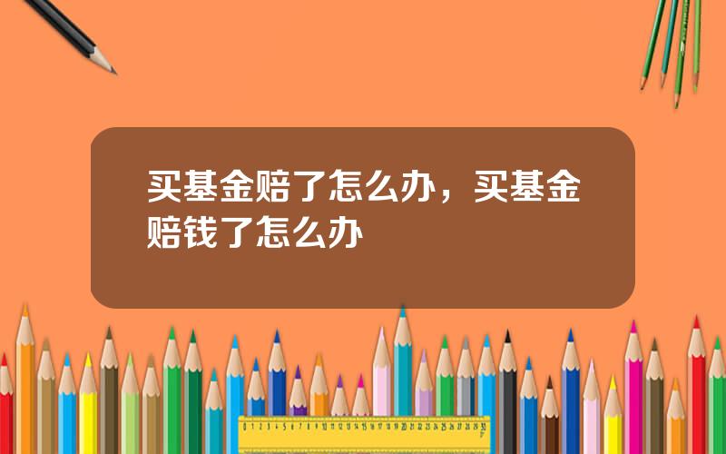 买基金赔了怎么办，买基金赔钱了怎么办