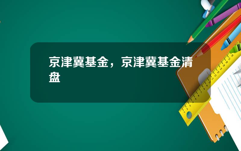 京津冀基金，京津冀基金清盘