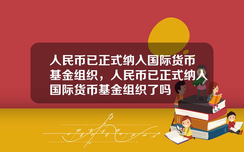 人民币已正式纳入国际货币基金组织，人民币已正式纳入国际货币基金组织了吗