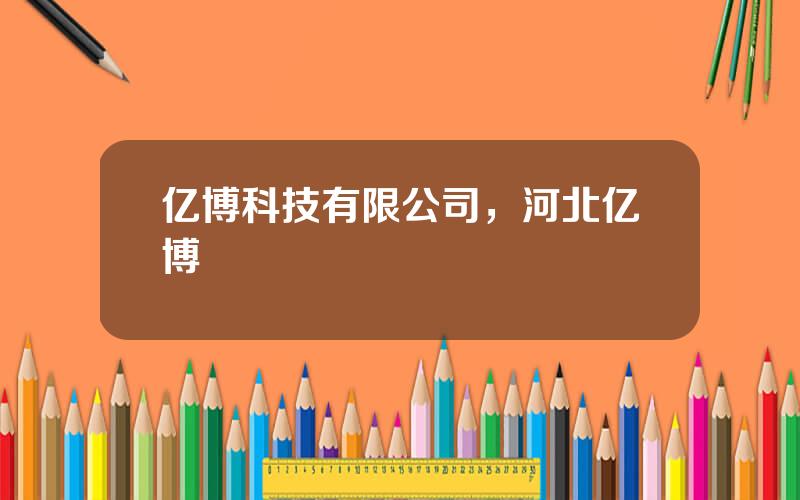 亿博科技有限公司，河北亿博