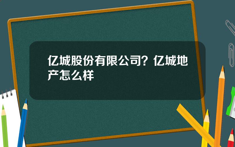 亿城股份有限公司？亿城地产怎么样