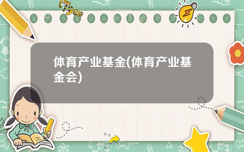 体育产业基金(体育产业基金会)