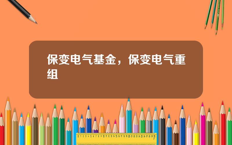 保变电气基金，保变电气重组