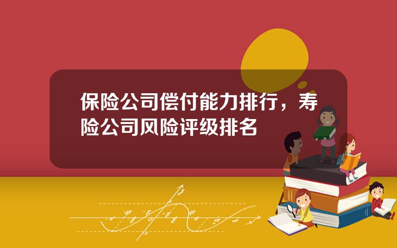 保险公司偿付能力排行，寿险公司风险评级排名