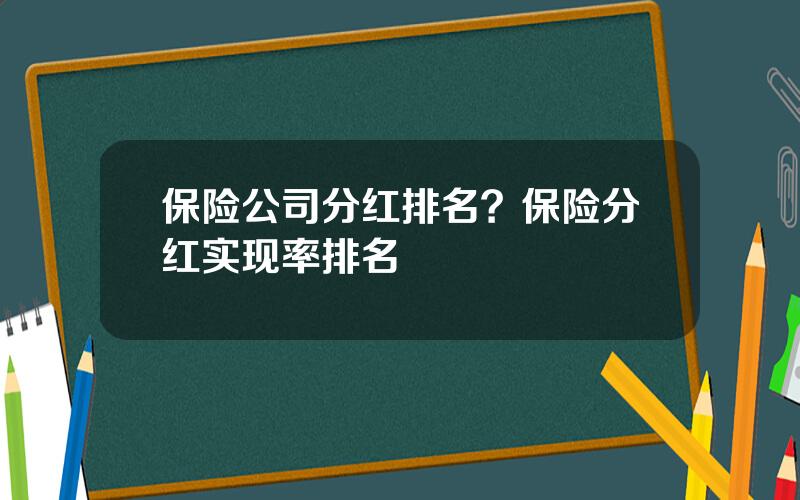 保险公司分红排名？保险分红实现率排名