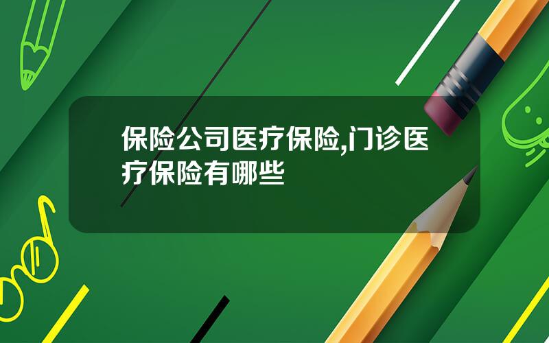 保险公司医疗保险,门诊医疗保险有哪些