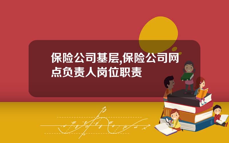 保险公司基层,保险公司网点负责人岗位职责