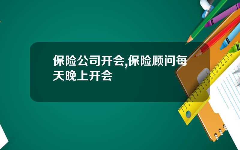 保险公司开会,保险顾问每天晚上开会