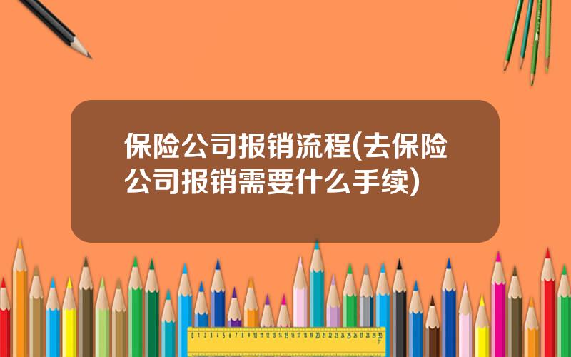 保险公司报销流程(去保险公司报销需要什么手续)