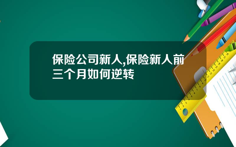 保险公司新人,保险新人前三个月如何逆转