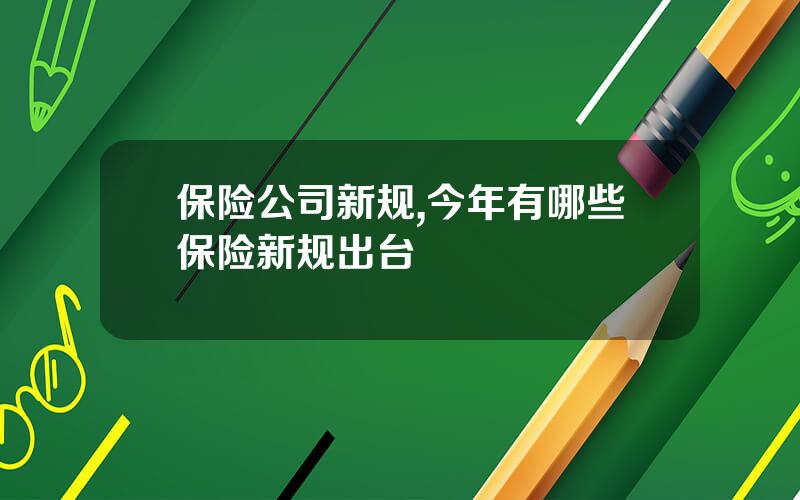 保险公司新规,今年有哪些保险新规出台