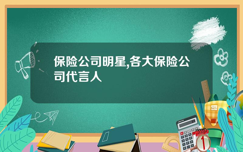 保险公司明星,各大保险公司代言人