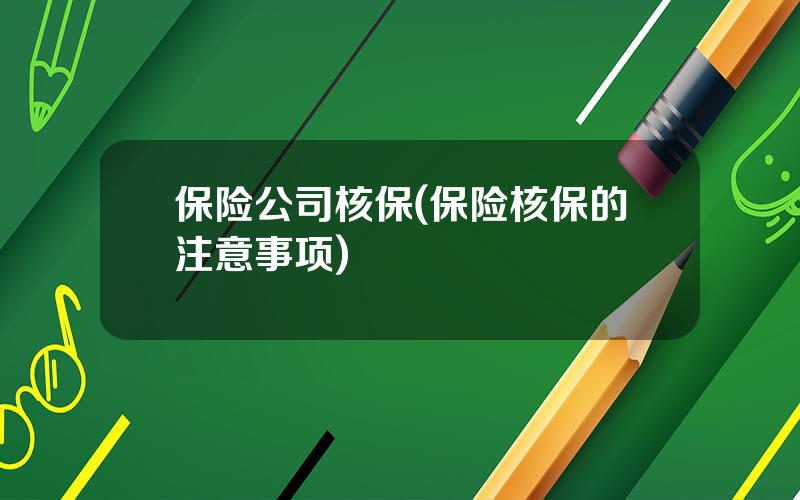保险公司核保(保险核保的注意事项)