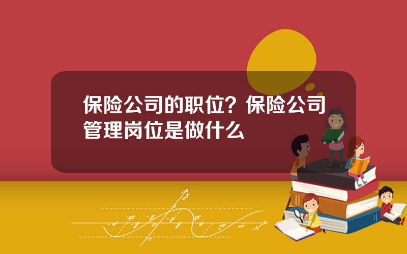 保险公司的职位？保险公司管理岗位是做什么