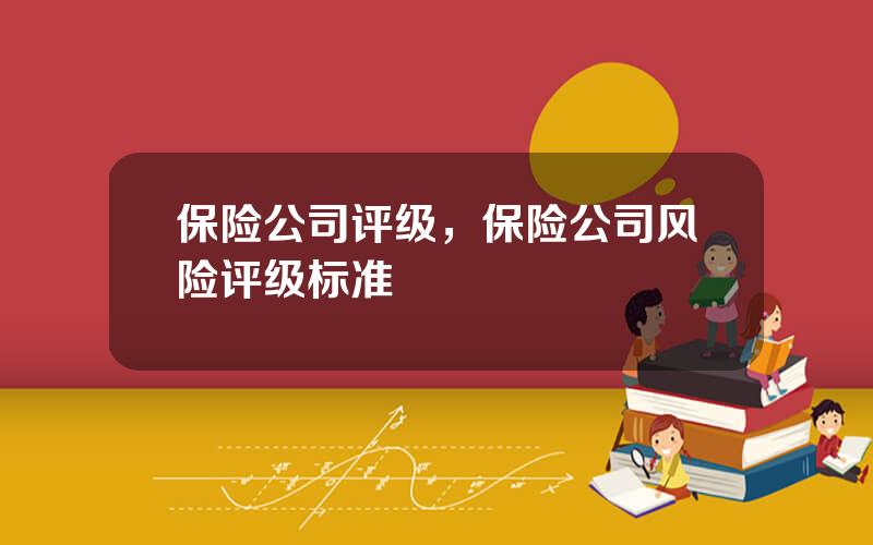 保险公司评级，保险公司风险评级标准