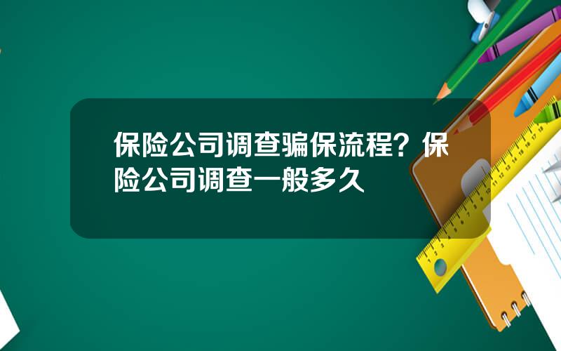 保险公司调查骗保流程？保险公司调查一般多久