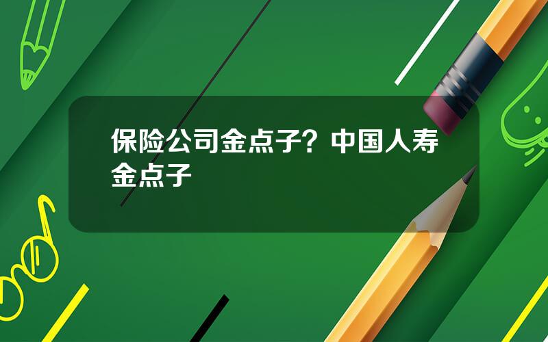 保险公司金点子？中国人寿金点子