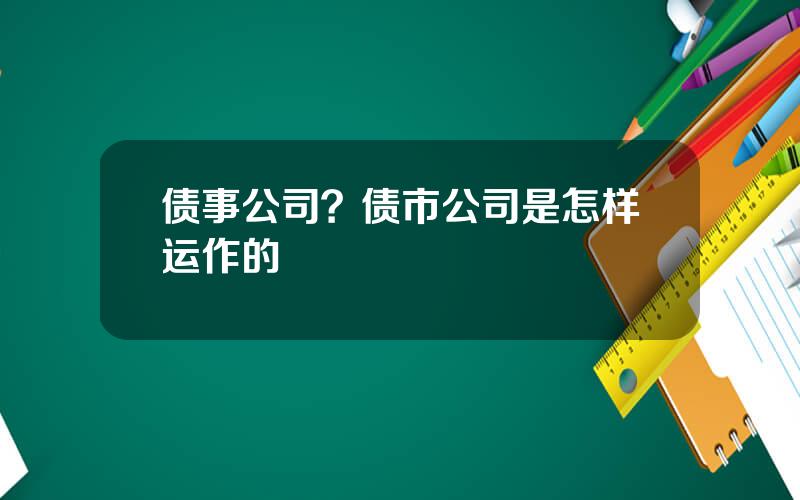 债事公司？债市公司是怎样运作的