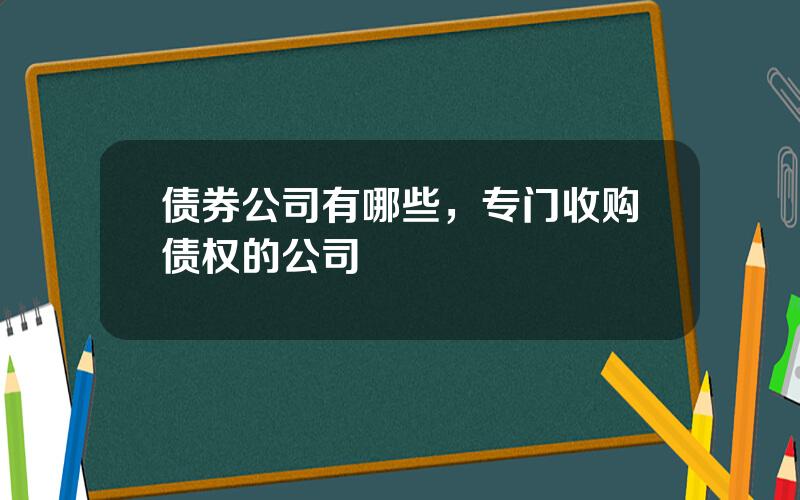 债券公司有哪些，专门收购债权的公司
