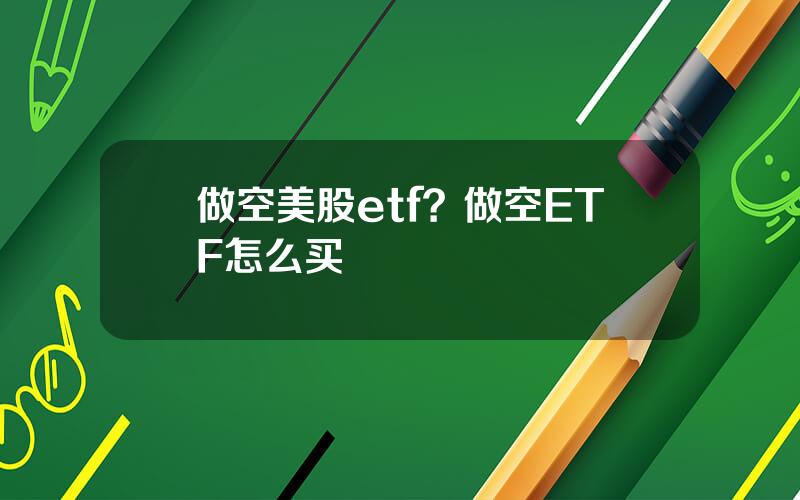 做空美股etf？做空ETF怎么买
