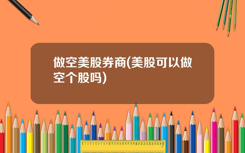 做空美股券商(美股可以做空个股吗)