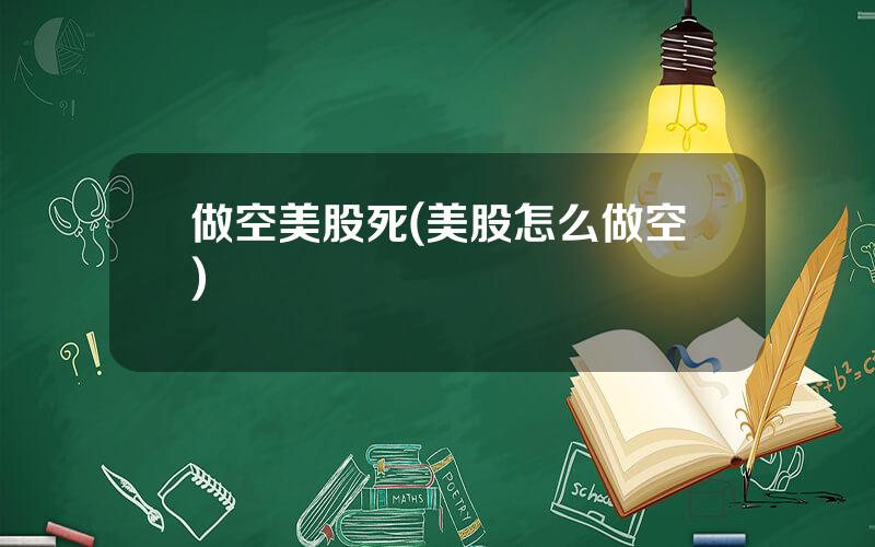 做空美股死(美股怎么做空)
