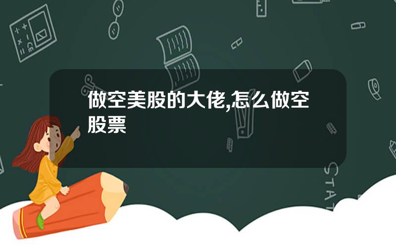 做空美股的大佬,怎么做空股票